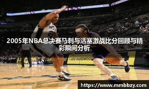 2005年NBA总决赛马刺与活塞激战比分回顾与精彩瞬间分析