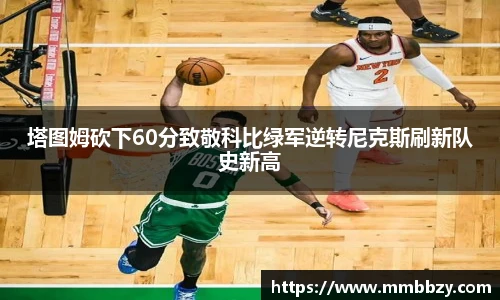k1十年体育品牌塔图姆砍下60分致敬科比绿军逆转尼克斯刷新队史新高