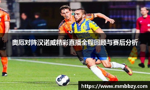 k1十年体育品牌奥厄对阵汉诺威精彩直播全程回顾与赛后分析