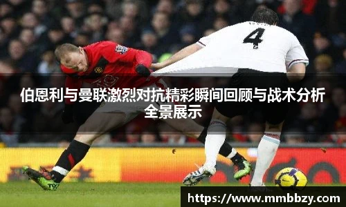 伯恩利与曼联激烈对抗精彩瞬间回顾与战术分析全景展示