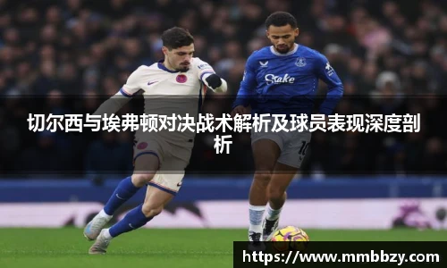 切尔西与埃弗顿对决战术解析及球员表现深度剖析