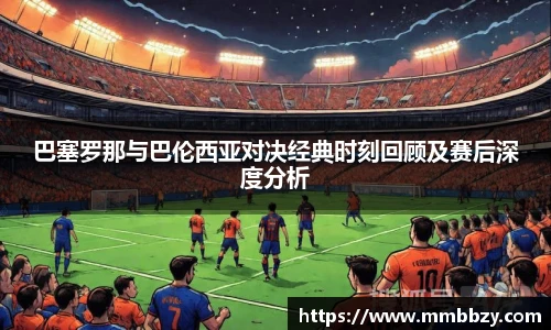 k1十年体育品牌巴塞罗那与巴伦西亚对决经典时刻回顾及赛后深度分析