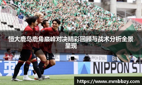 k1十年体育品牌恒大鹿岛鹿角巅峰对决精彩回顾与战术分析全景呈现