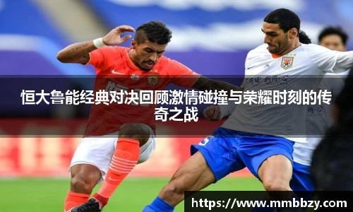 k1十年体育品牌恒大鲁能经典对决回顾激情碰撞与荣耀时刻的传奇之战